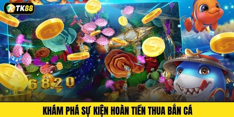 Khám phá sự kiện hoàn tiền thua bắn cá