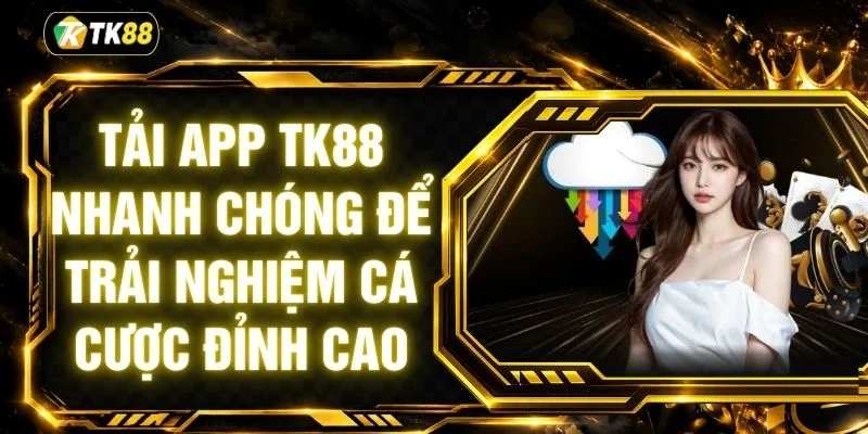 Tải App TK88 Nhanh Chóng Để Trải Nghiệm Cá Cược Đỉnh Cao
